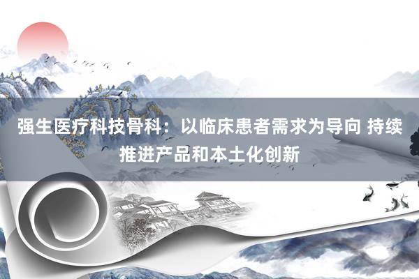 强生医疗科技骨科：以临床患者需求为导向 持续推进产品和本土化创新